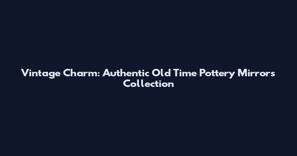Vintage Charm: Authentic Old Time Pottery Mirrors Collection