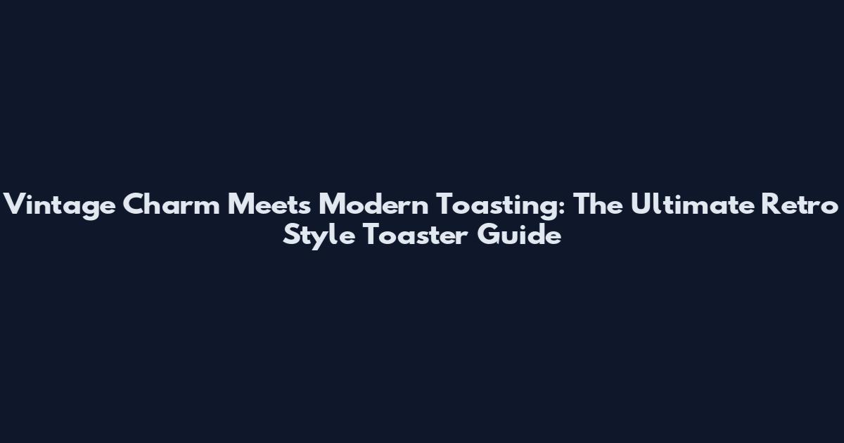 Vintage Charm Meets Modern Toasting: The Ultimate Retro Style Toaster Guide