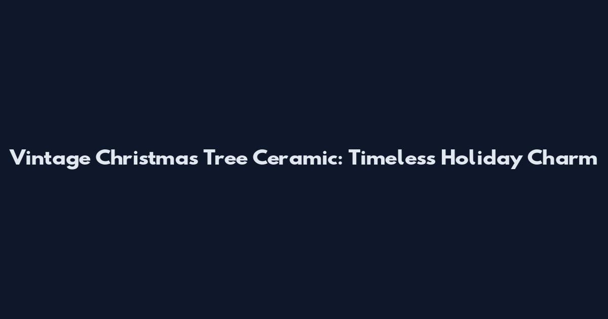 Vintage Christmas Tree Ceramic: Timeless Holiday Charm