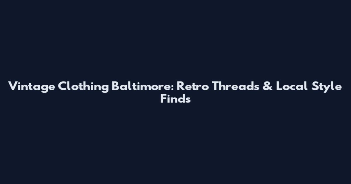 Vintage Clothing Baltimore: Retro Threads & Local Style Finds