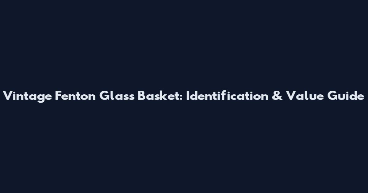 Vintage Fenton Glass Basket: Identification & Value Guide