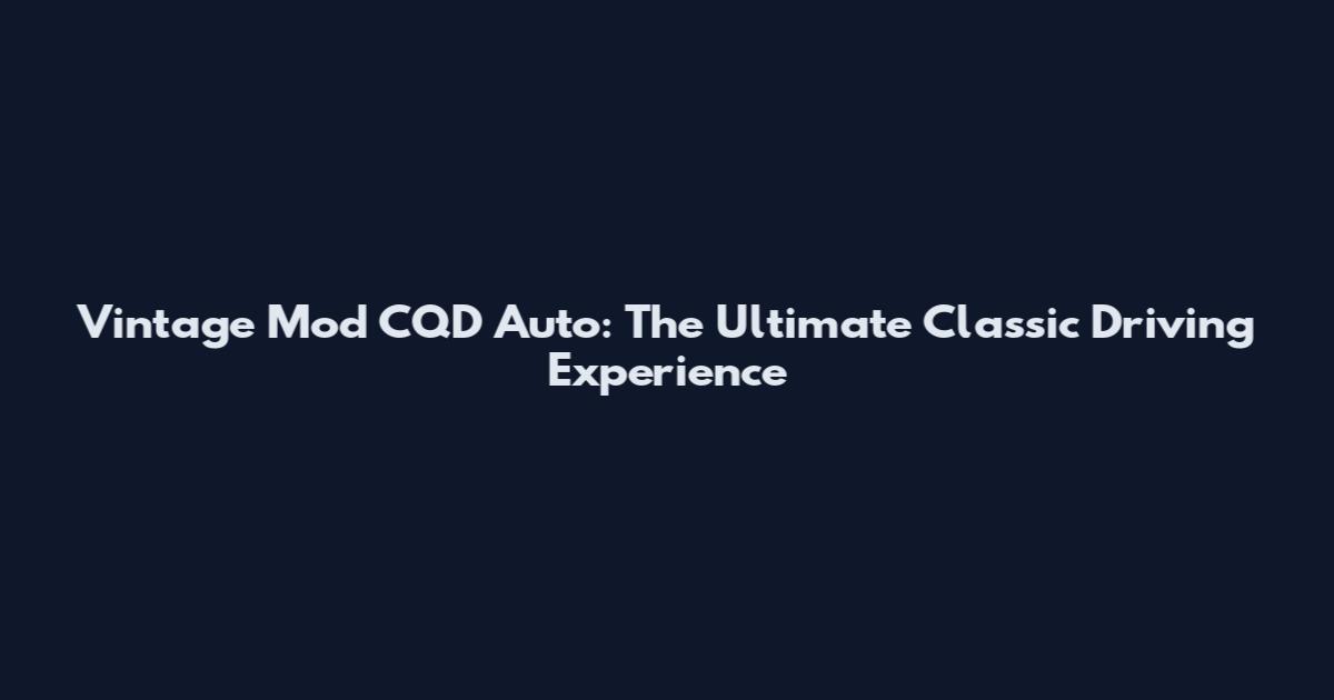 Vintage Mod CQD Auto: The Ultimate Classic Driving Experience