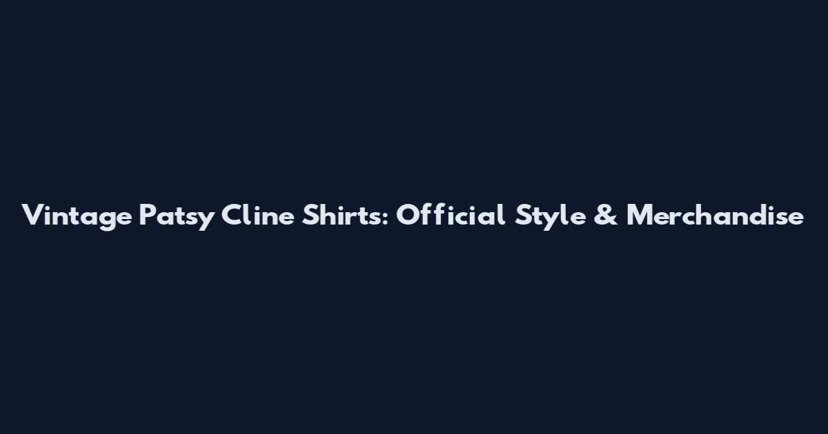Vintage Patsy Cline Shirts: Official Style & Merchandise