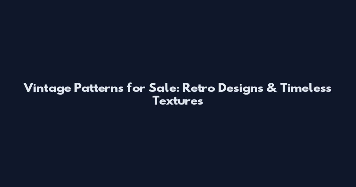 Vintage Patterns for Sale: Retro Designs & Timeless Textures