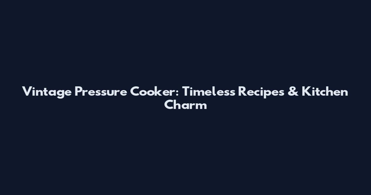 Vintage Pressure Cooker: Timeless Recipes & Kitchen Charm