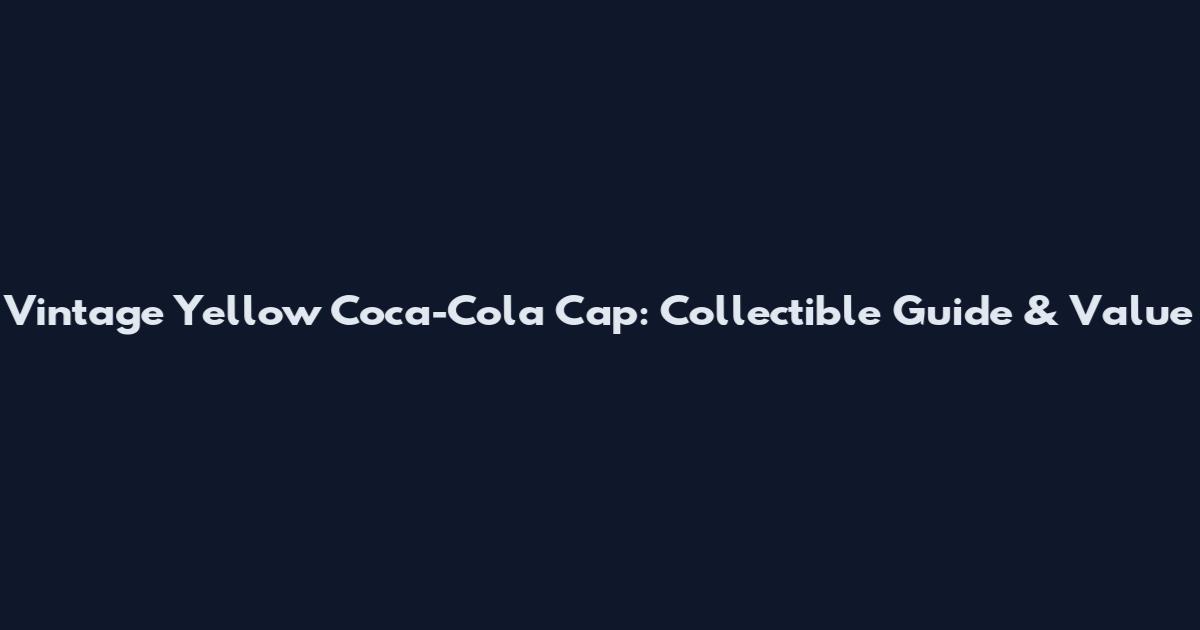 Vintage Yellow Coca-Cola Cap: Collectible Guide & Value