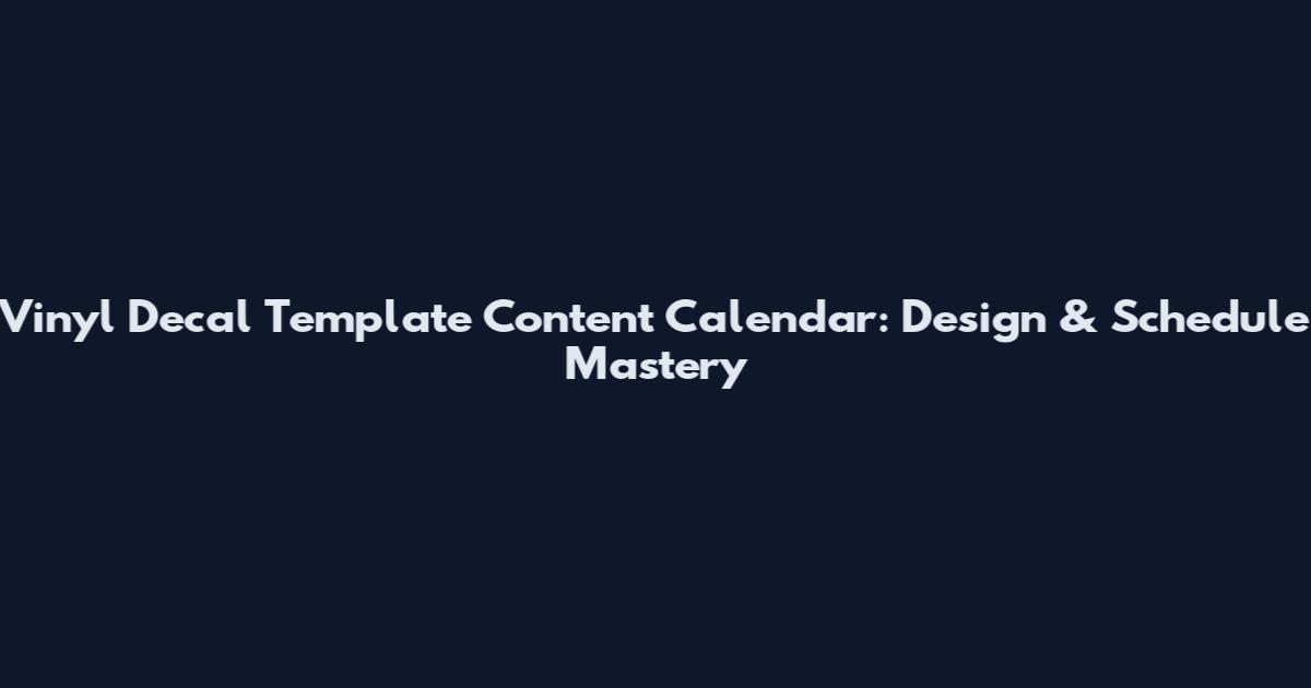Vinyl Decal Template Content Calendar: Design & Schedule Mastery