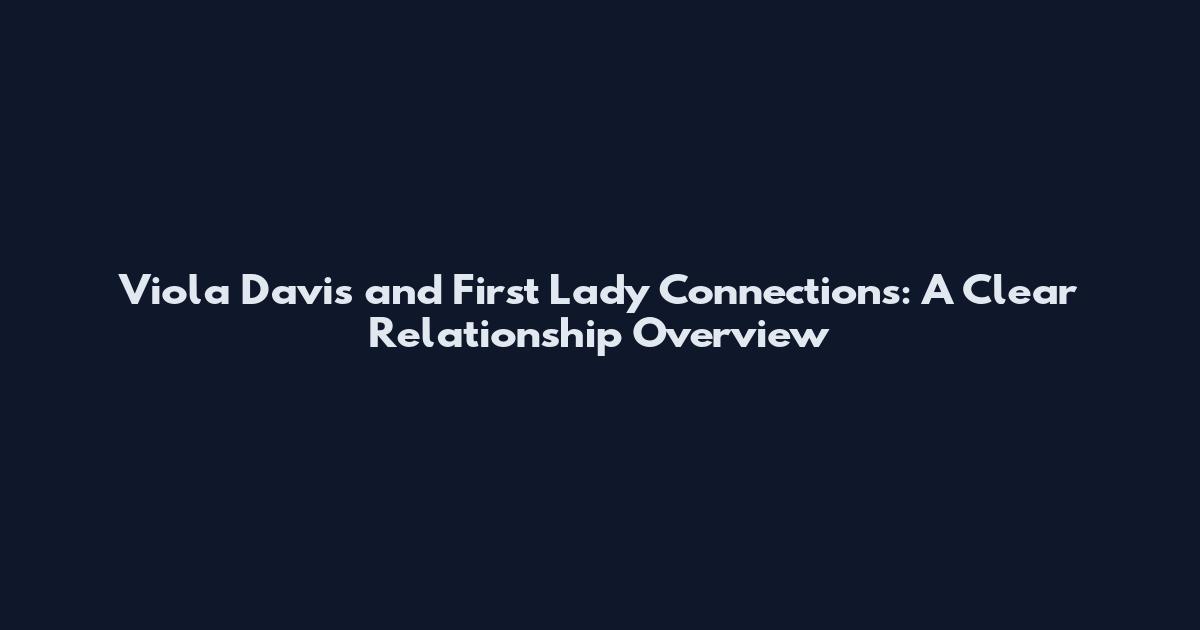 Viola Davis and First Lady Connections: A Clear Relationship Overview