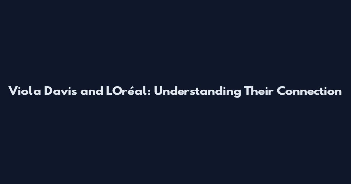 Viola Davis and L'Oréal: Understanding Their Connection
