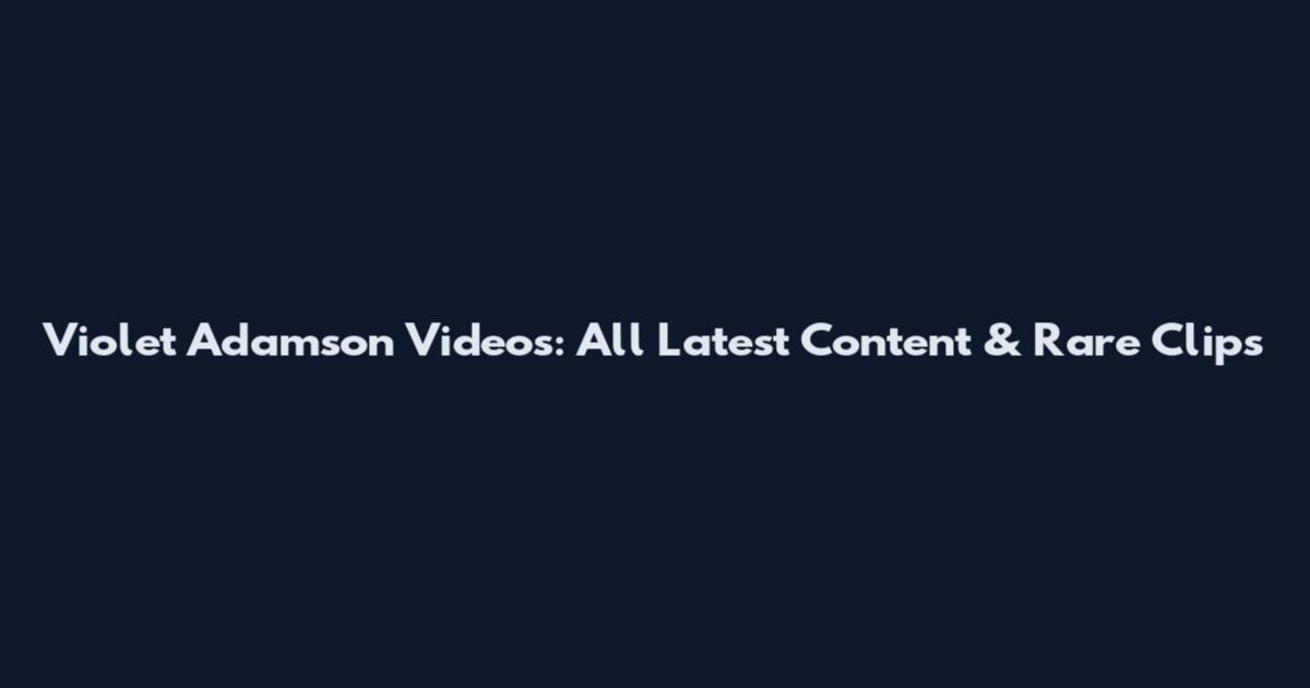 Violet Adamson Videos: All Latest Content & Rare Clips
