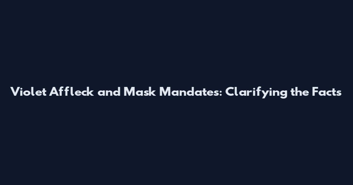 Violet Affleck and Mask Mandates: Clarifying the Facts