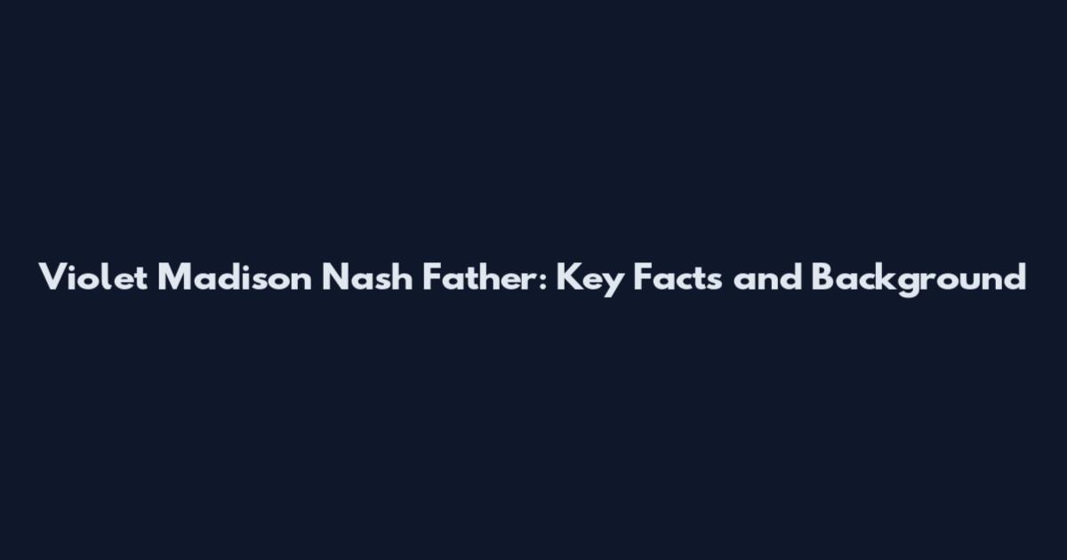 Violet Madison Nash Father: Key Facts and Background