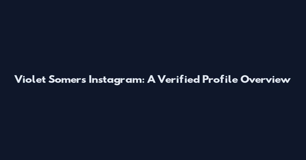Violet Somers Instagram: A Verified Profile Overview
