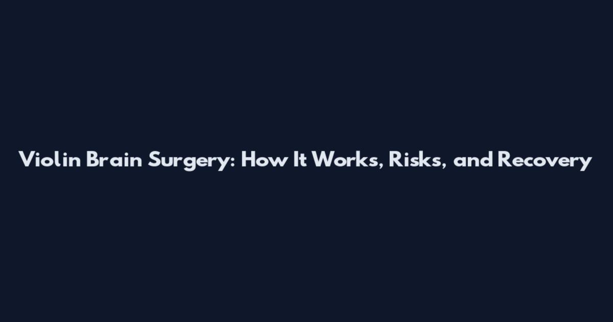 Violin Brain Surgery: How It Works, Risks, and Recovery