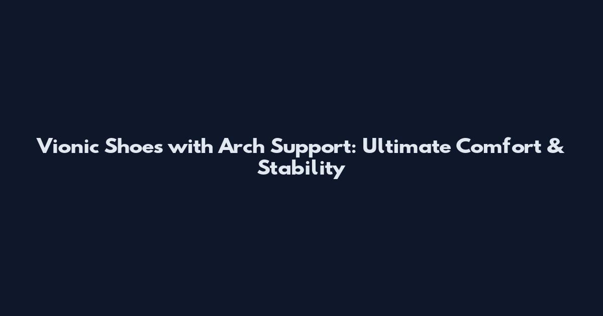 Vionic Shoes with Arch Support: Ultimate Comfort & Stability
