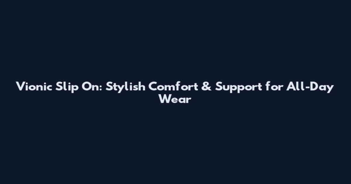 Vionic Slip On: Stylish Comfort & Support for All-Day Wear