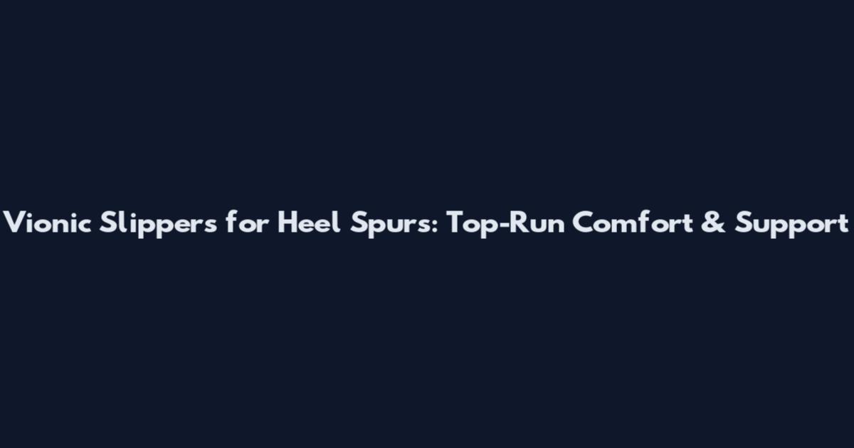 Vionic Slippers for Heel Spurs: Top-Run Comfort & Support