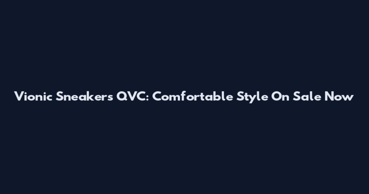 Vionic Sneakers QVC: Comfortable Style On Sale Now