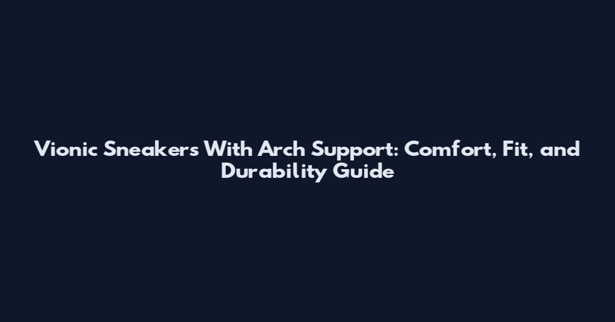 Vionic Sneakers With Arch Support: Comfort, Fit, and Durability Guide