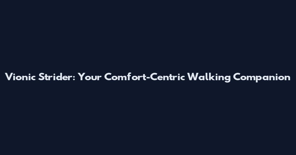 Vionic Strider: Your Comfort-Centric Walking Companion