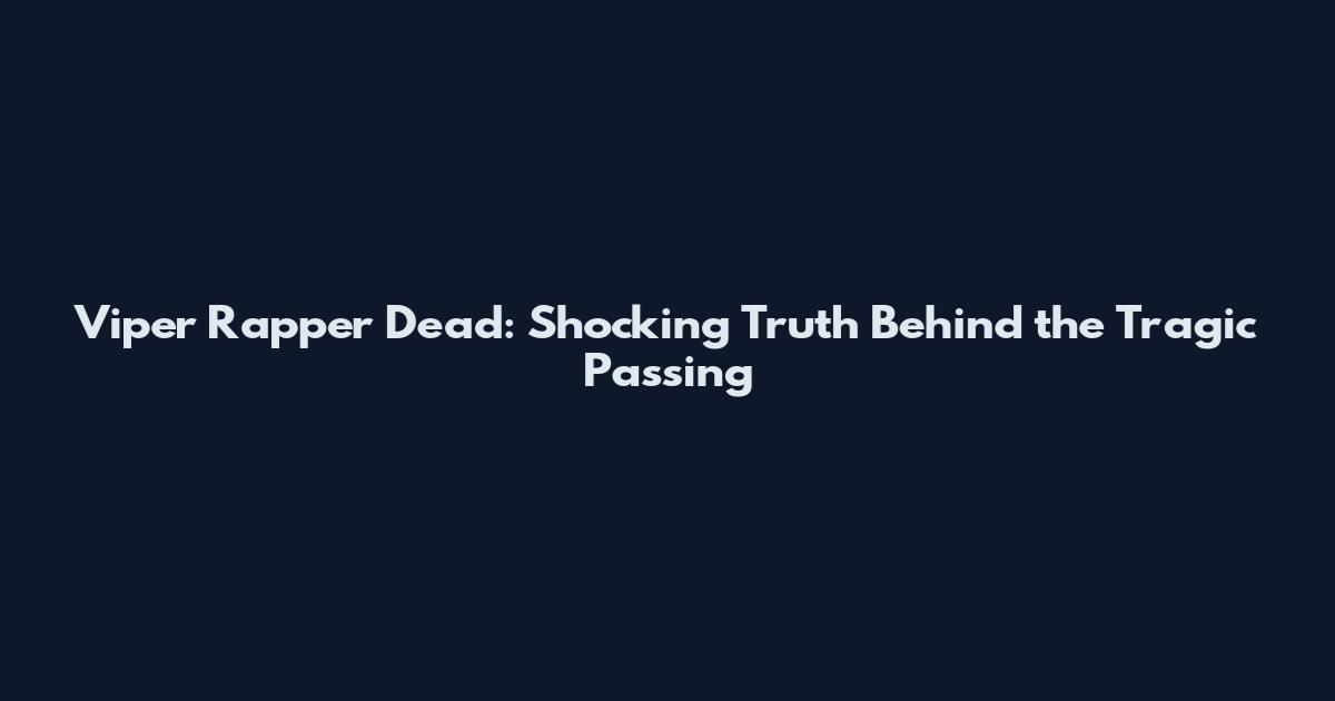 Viper Rapper Dead: Shocking Truth Behind the Tragic Passing
