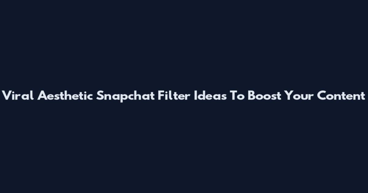 Viral Aesthetic Snapchat Filter Ideas To Boost Your Content