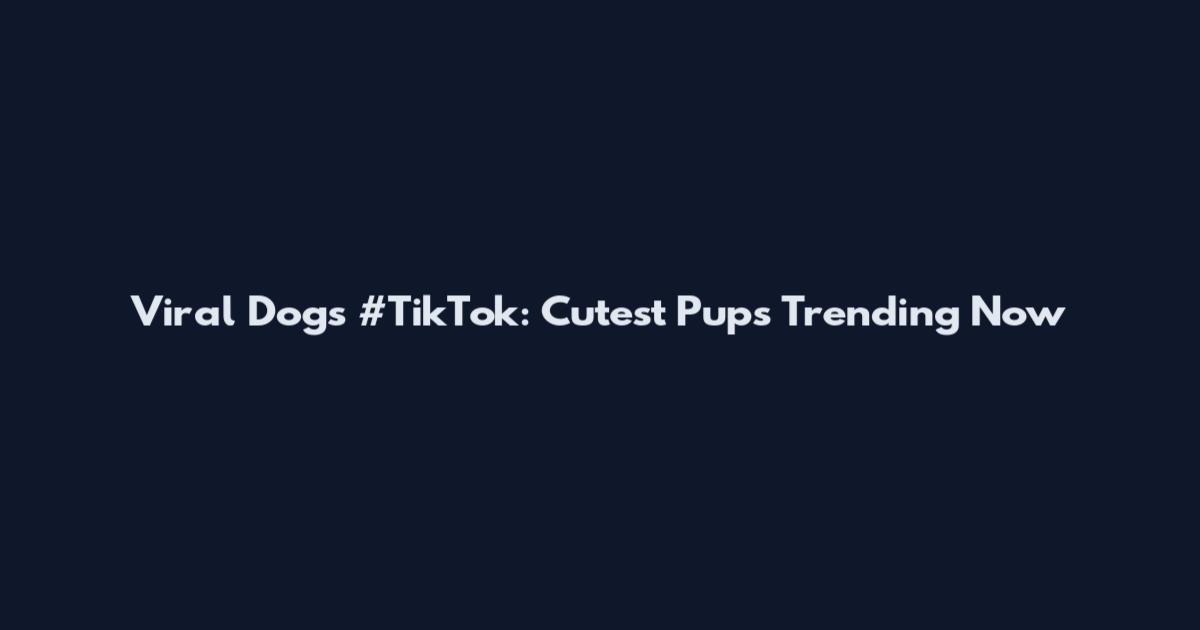 Viral Dogs #TikTok: Cutest Pups Trending Now