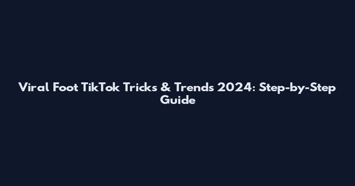 Viral Foot TikTok Tricks & Trends 2024: Step-by-Step Guide