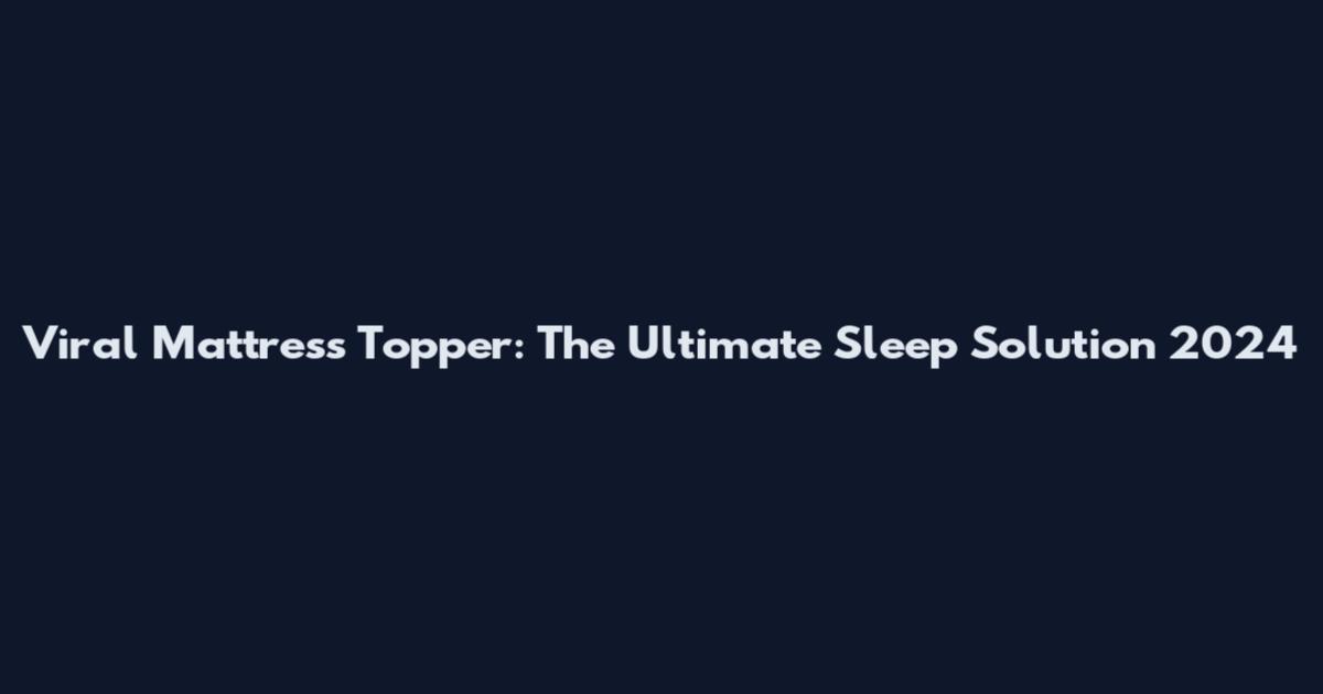 Viral Mattress Topper: The Ultimate Sleep Solution 2024