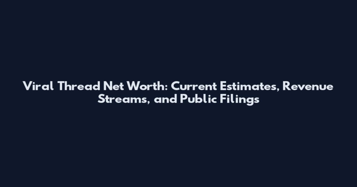 Viral Thread Net Worth: Current Estimates, Revenue Streams, and Public Filings