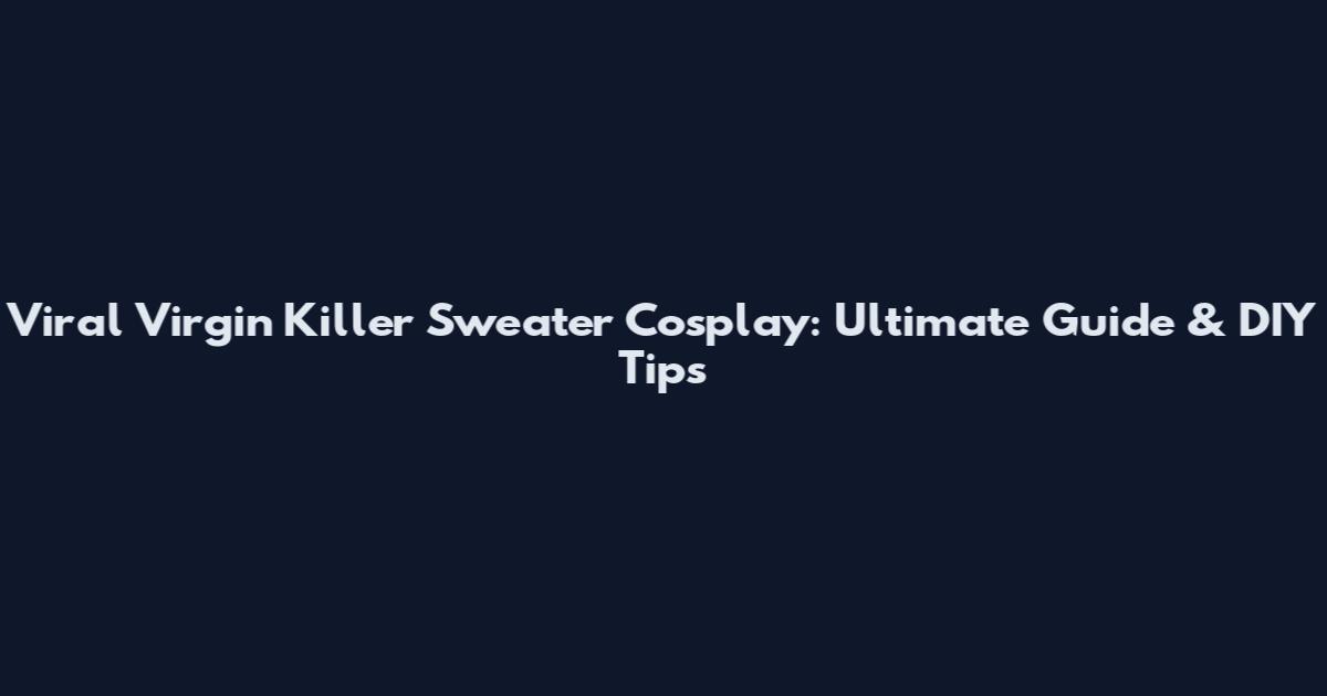 Viral Virgin Killer Sweater Cosplay: Ultimate Guide & DIY Tips