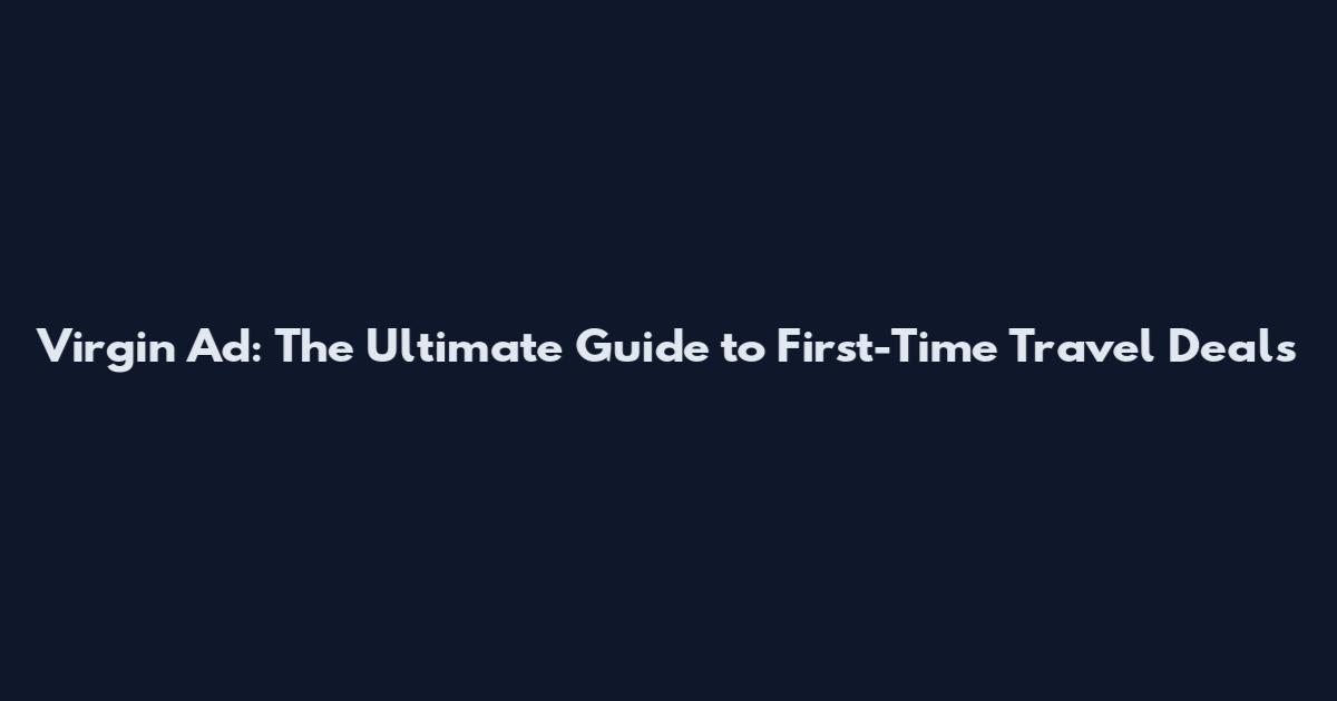 Virgin Ad: The Ultimate Guide to First-Time Travel Deals