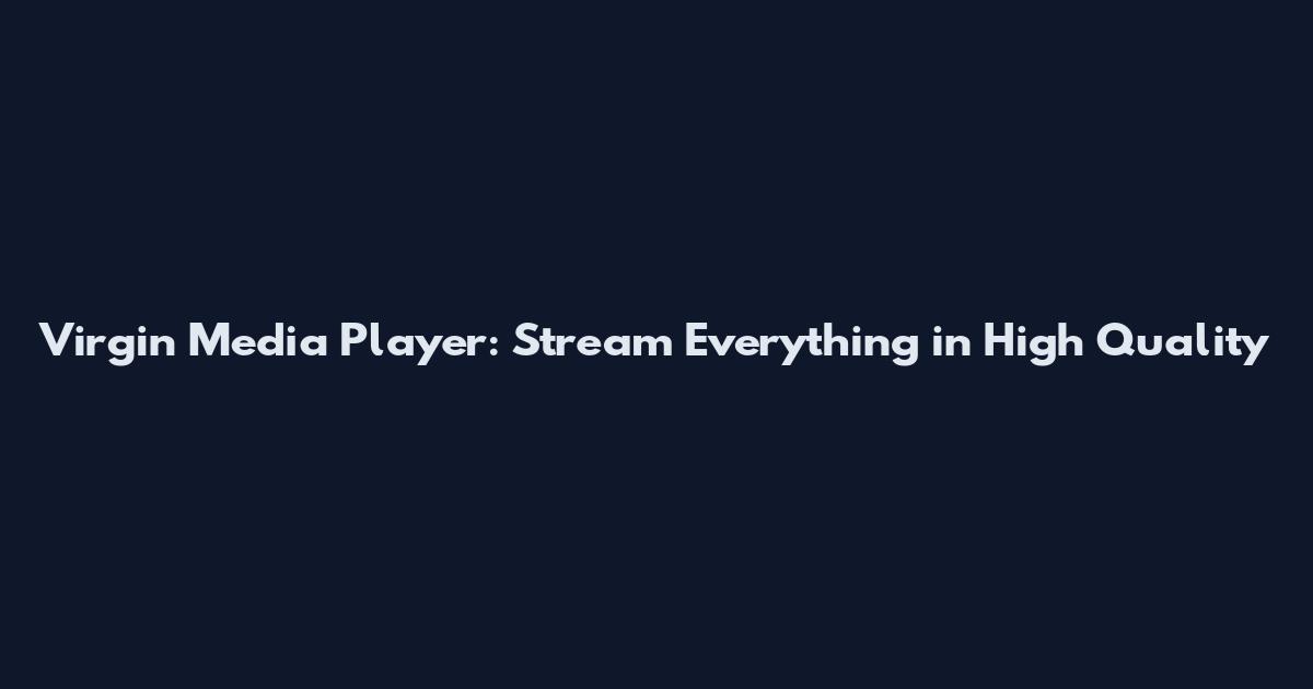 Virgin Media Player: Stream Everything in High Quality