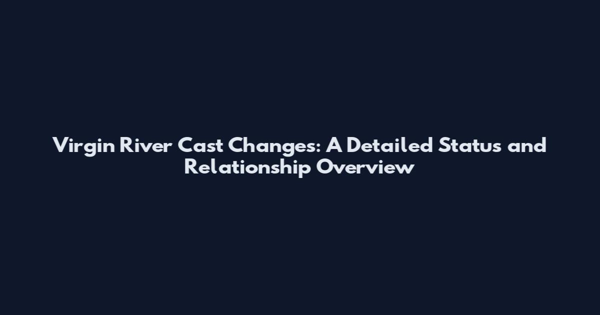Virgin River Cast Changes: A Detailed Status and Relationship Overview