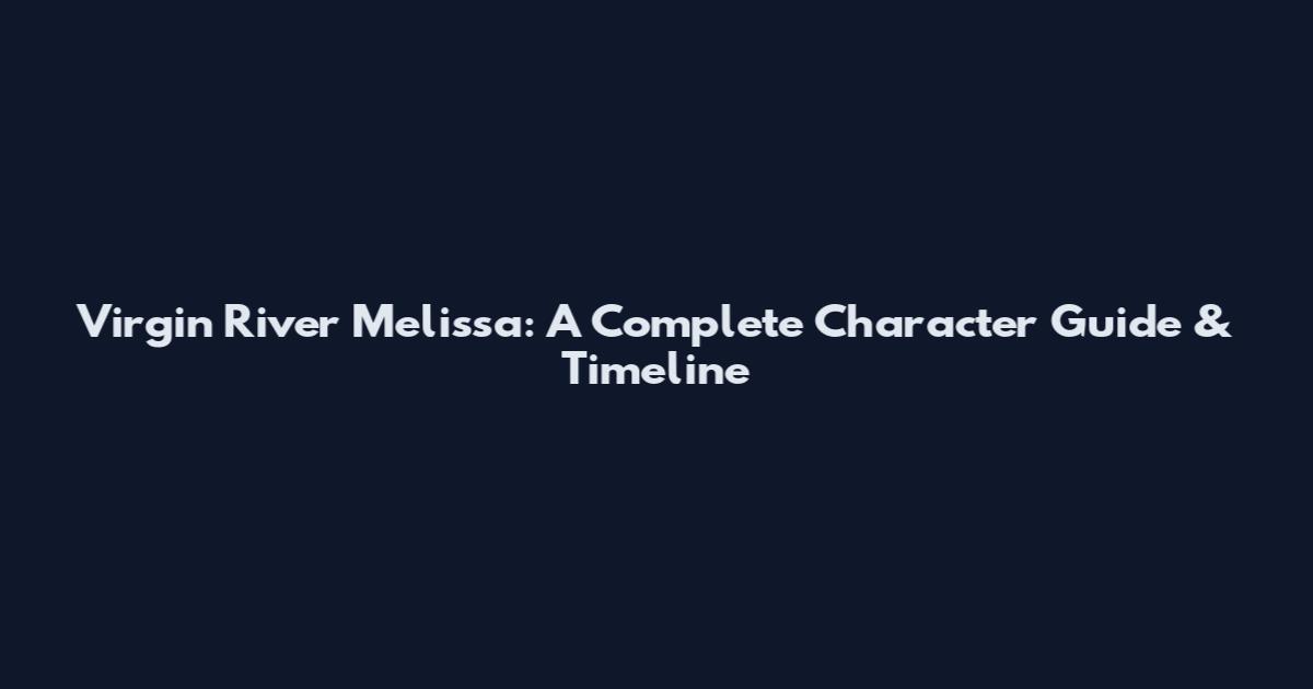 Virgin River Melissa: A Complete Character Guide & Timeline