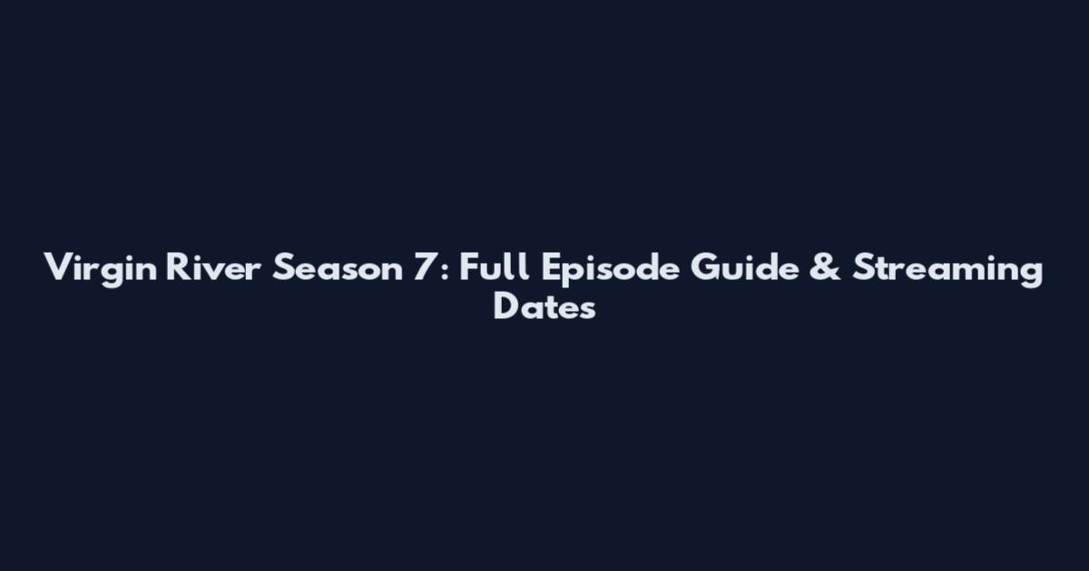 Virgin River Season 7: Full Episode Guide & Streaming Dates