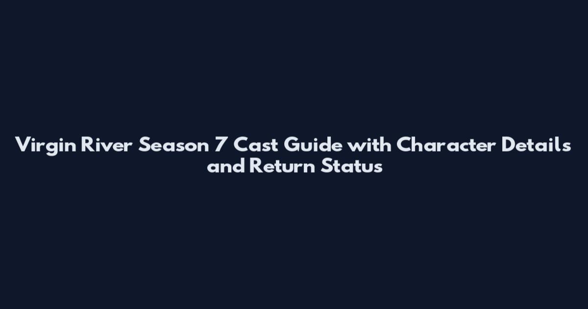 Virgin River Season 7 Cast Guide with Character Details and Return Status