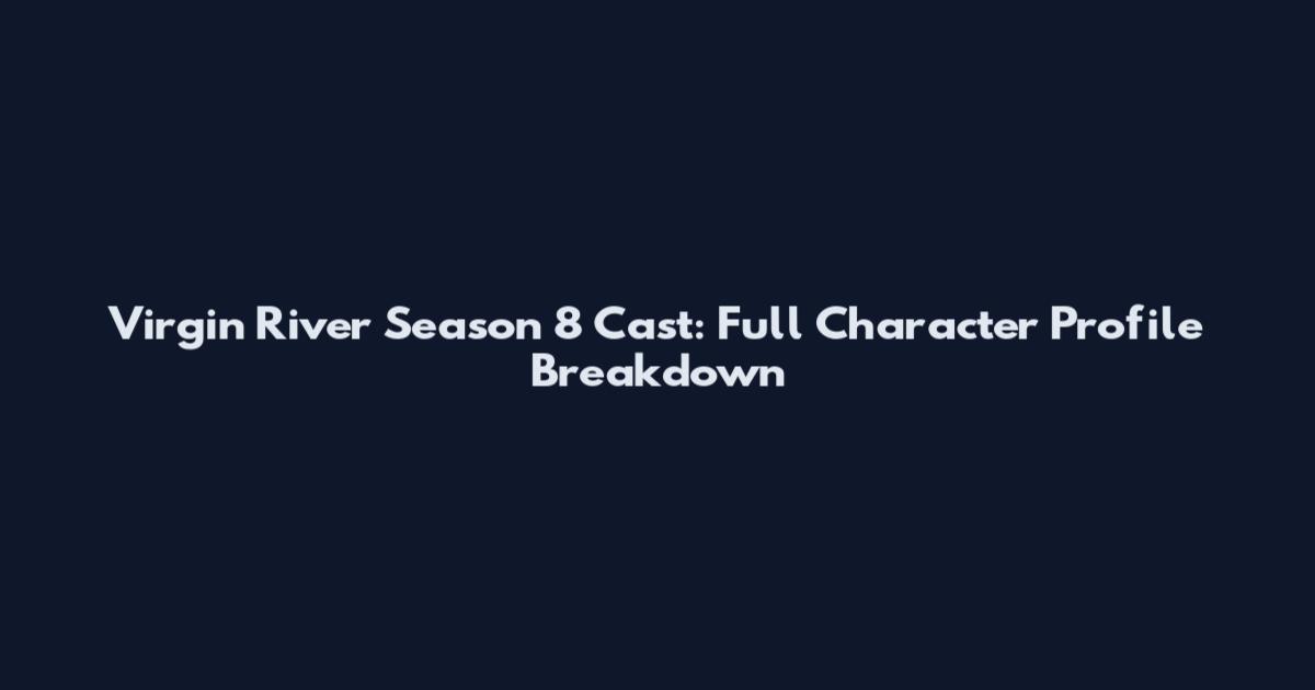 Virgin River Season 8 Cast: Full Character Profile Breakdown