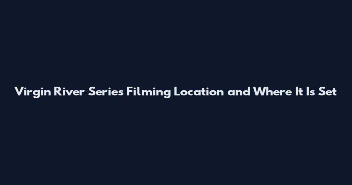 Virgin River Series Filming Location and Where It Is Set