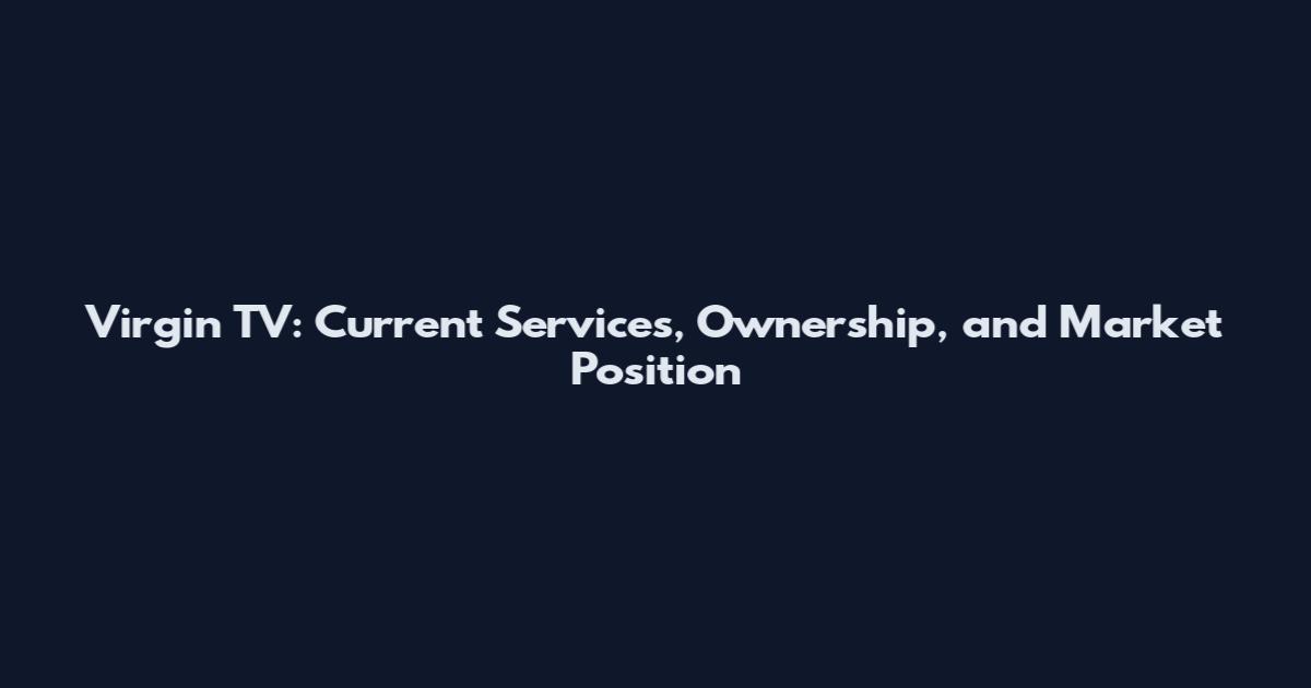 Virgin TV: Current Services, Ownership, and Market Position