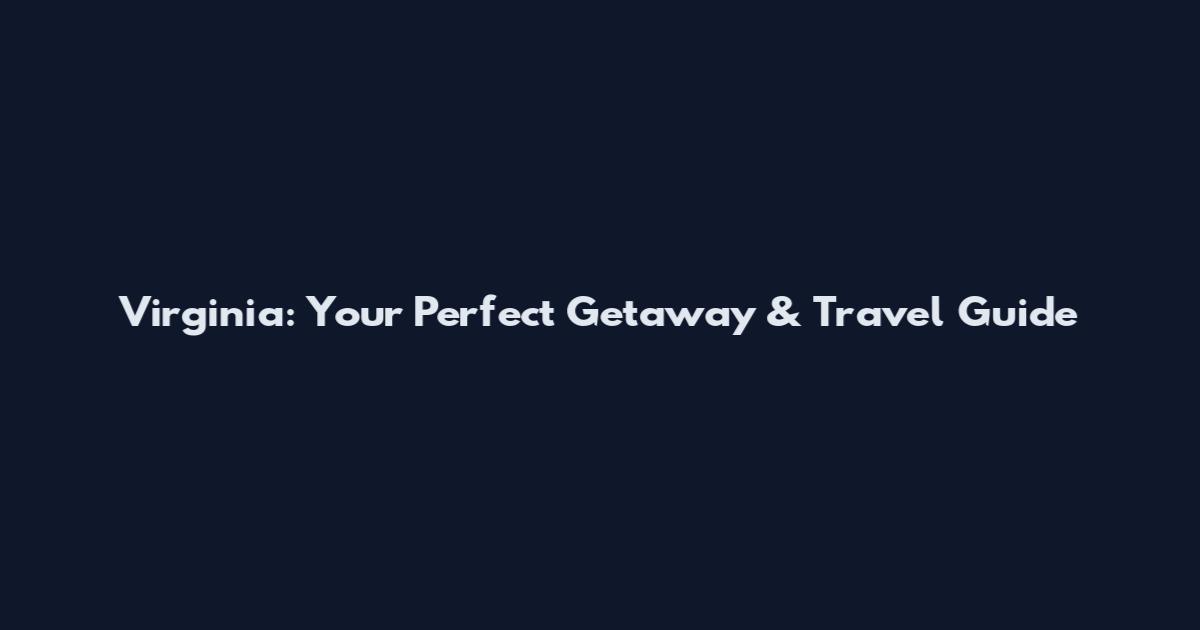 Virginia: Your Perfect Getaway & Travel Guide