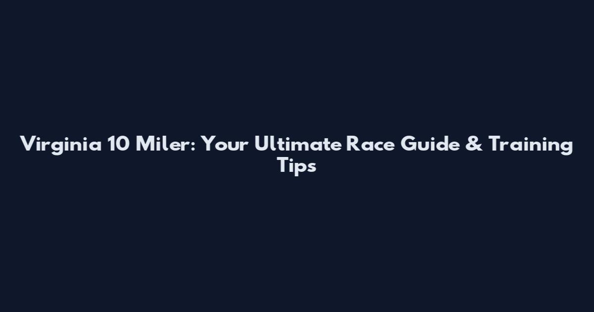 Virginia 10 Miler: Your Ultimate Race Guide & Training Tips