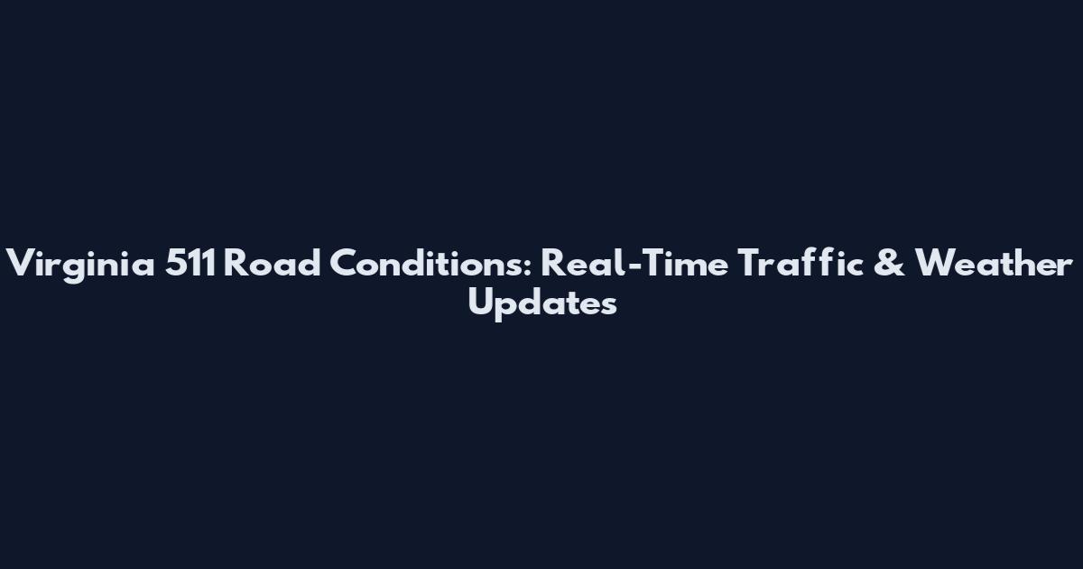 Virginia 511 Road Conditions: Real-Time Traffic & Weather Updates