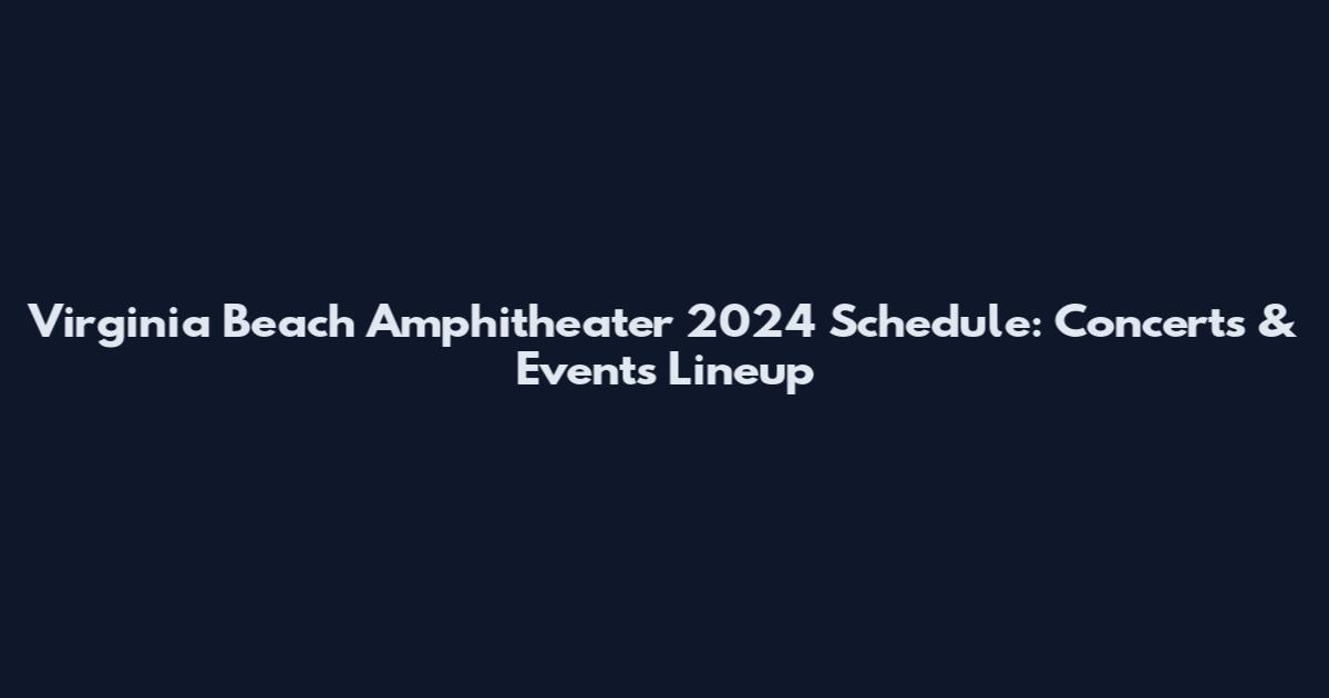 Virginia Beach Amphitheater 2024 Schedule: Concerts & Events Lineup