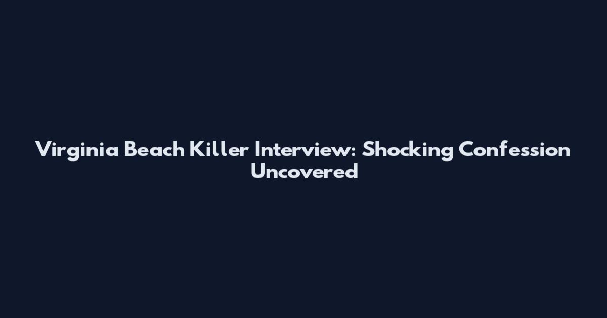 Virginia Beach Killer Interview: Shocking Confession Uncovered