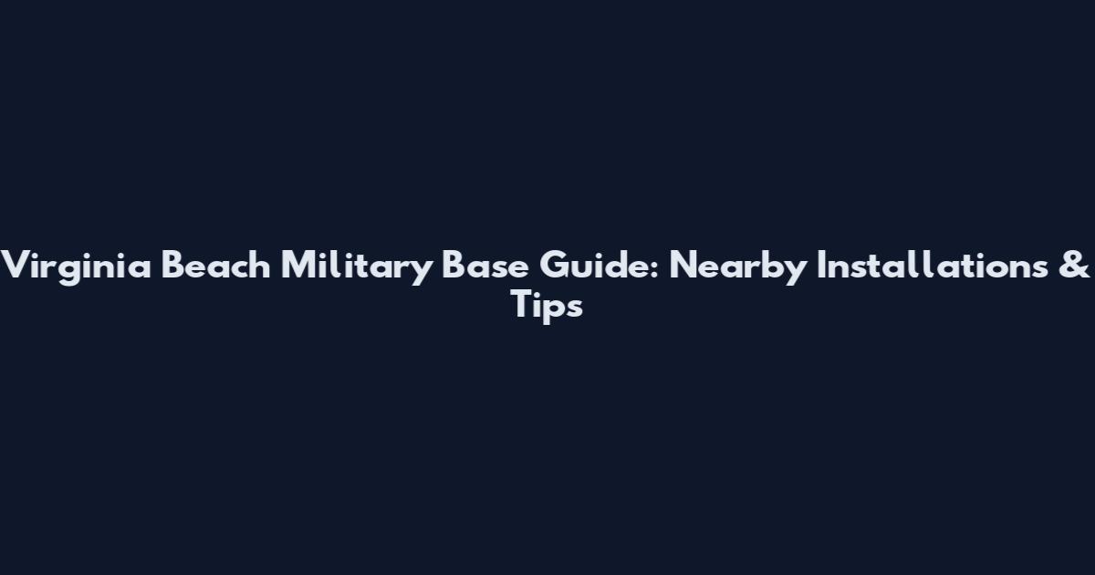 Virginia Beach Military Base Guide: Nearby Installations & Tips