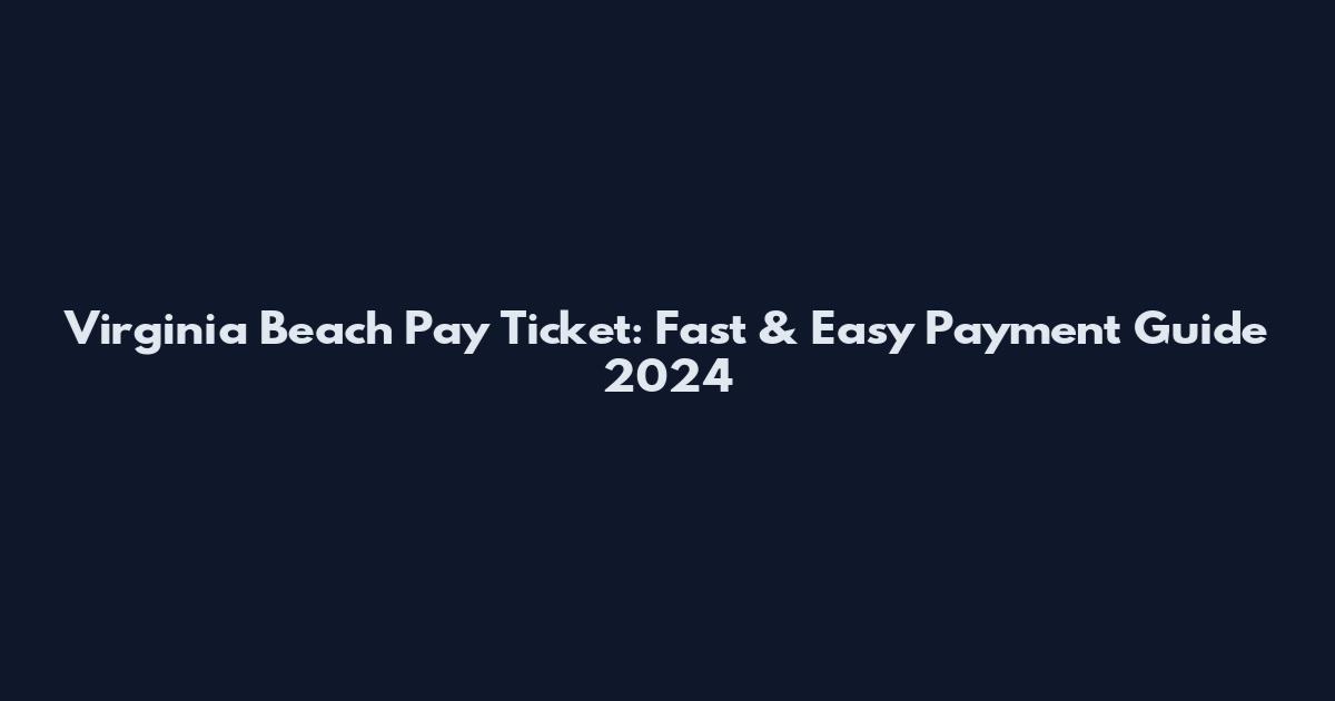 Virginia Beach Pay Ticket: Fast & Easy Payment Guide 2024