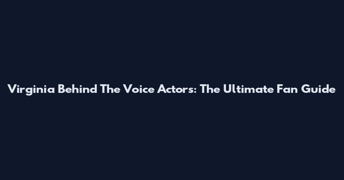 Virginia Behind The Voice Actors: The Ultimate Fan Guide