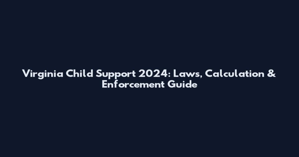 Virginia Child Support 2024: Laws, Calculation & Enforcement Guide