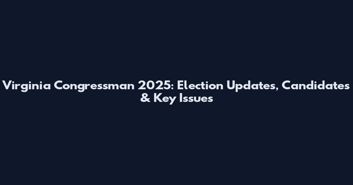 Virginia Congressman 2025: Election Updates, Candidates & Key Issues